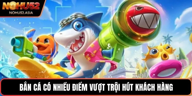 Bắn cá có nhiều điểm vượt trội hút khách hàng Bắn cá có nhiều điểm vượt trội hút khách hàng