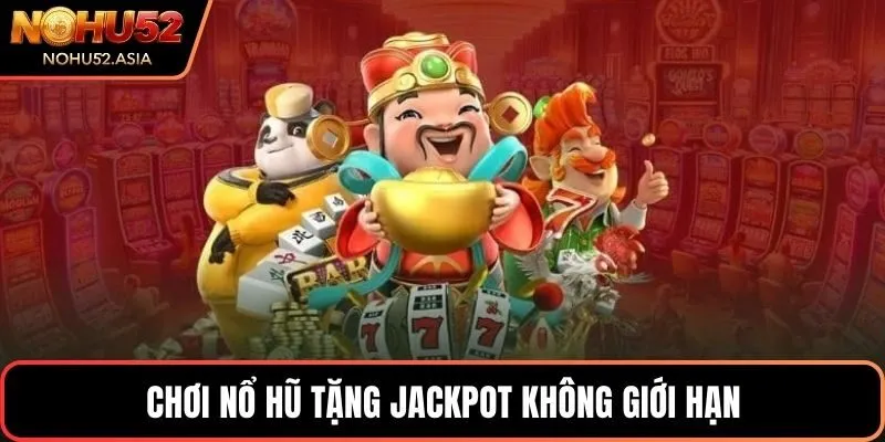 Chơi nổ hũ tặng Jackpot không giới hạn