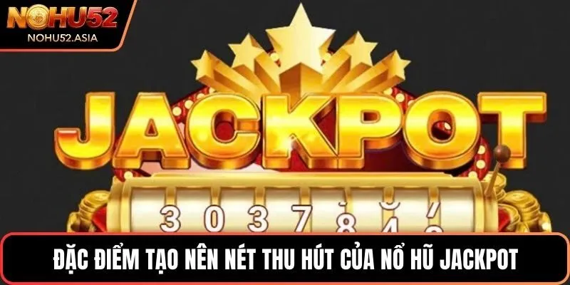 Đặc điểm tạo nên nét thu hút của nổ hũ Jackpot