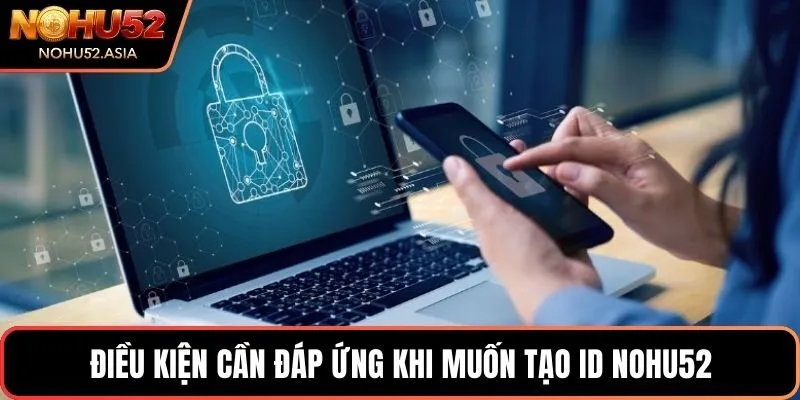 Điều kiện cần đáp ứng khi muốn tạo ID NOHU52 Điều kiện cần đáp ứng khi muốn tạo ID NOHU52