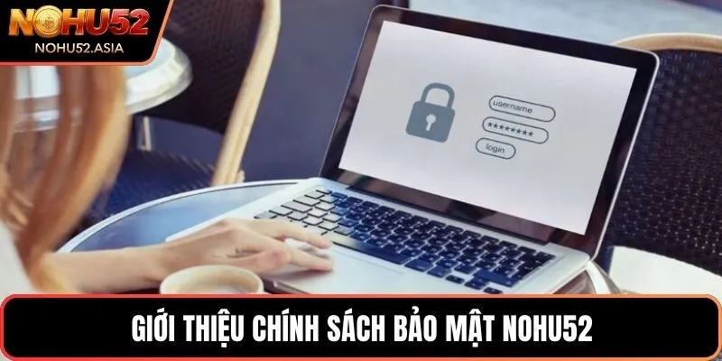 Giới thiệu chính sách bảo mật NOHU52 Giới thiệu chính sách bảo mật NOHU52