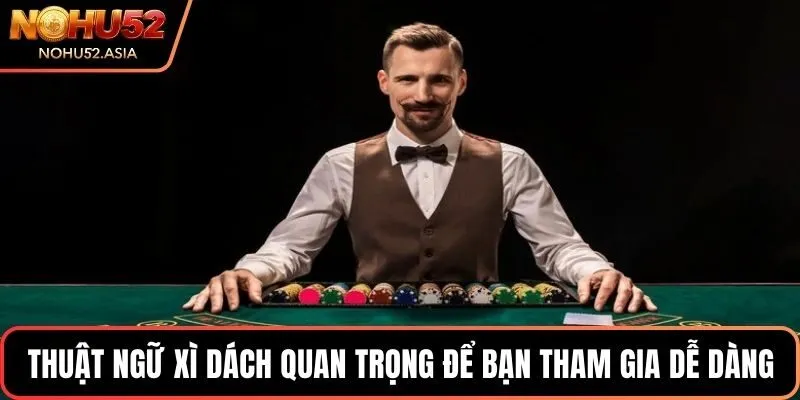 Thuật ngữ Xì dách quan trọng để bạn tham gia dễ dàng